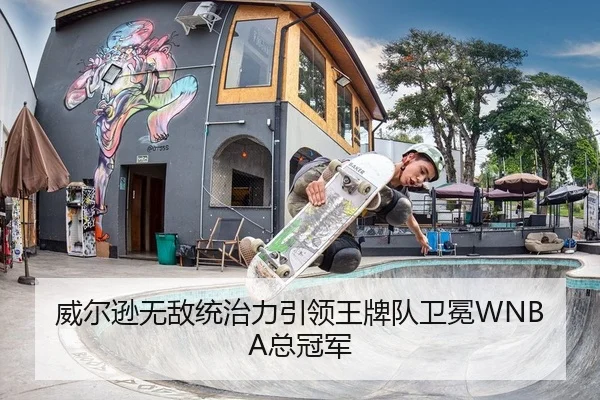 威尔逊无敌统治力引领王牌队卫冕WNBA总冠军